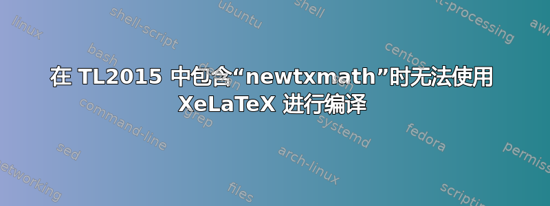 在 TL2015 中包含“newtxmath”时无法使用 XeLaTeX 进行编译