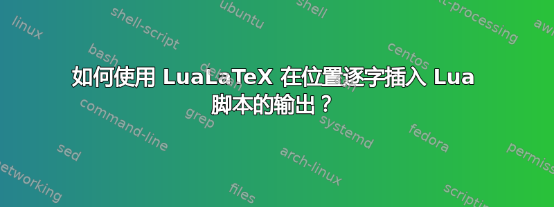 如何使用 LuaLaTeX 在位置逐字插入 Lua 脚本的输出？