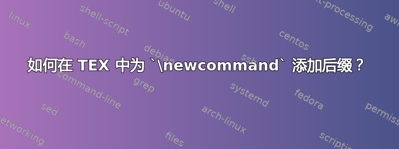 如何在 TEX 中为 `\newcommand` 添加后缀？