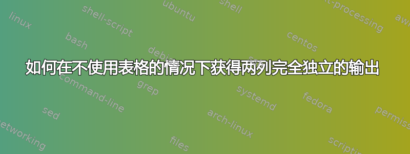 如何在不使用表格的情况下获得两列完全独立的输出