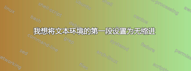 我想将文本环境的第一段设置为无缩进