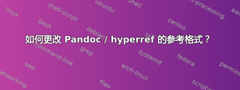 如何更改 Pandoc / hyperref 的参考格式？