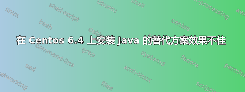 在 Centos 6.4 上安装 Java 的替代方案效果不佳