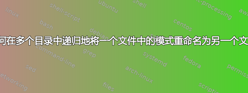 如何在多个目录中递归地将一个文件中的模式重命名为另一个文件