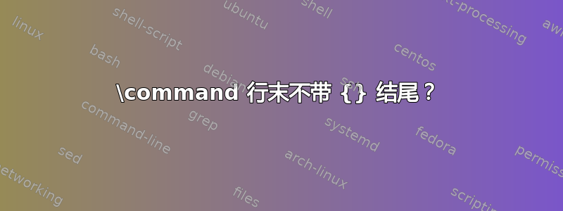 \command 行末不带 {} 结尾？