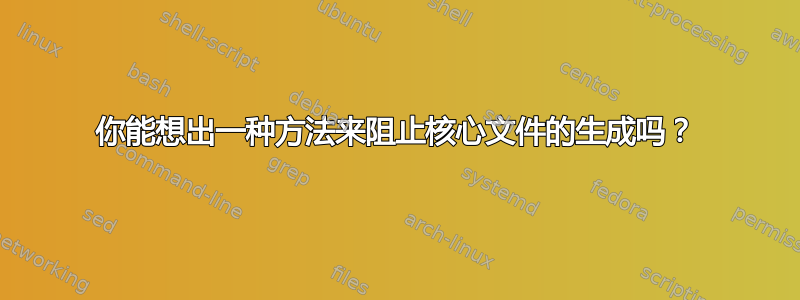 你能想出一种方法来阻止核心文件的生成吗？