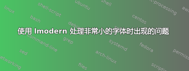 使用 lmodern 处理非常小的字体时出现的问题