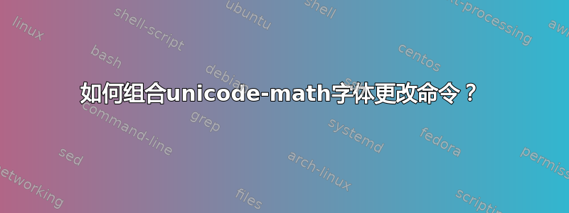 如何组合unicode-math字体更改命令？