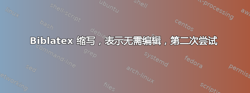 Biblatex 缩写，表示无需编辑，第二次尝试