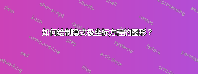 如何绘制隐式极坐标方程的图形？