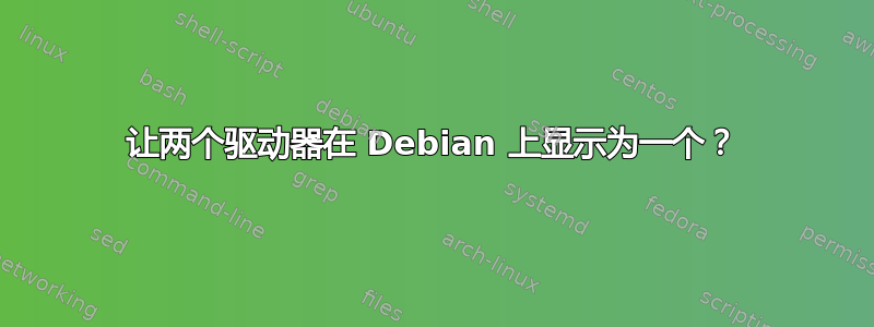 让两个驱动器在 Debian 上显示为一个？