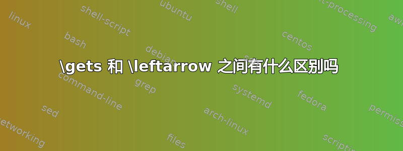 \gets 和 \leftarrow 之间有什么区别吗