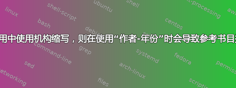 如果在引用中使用机构缩写，则在使用“作者-年份”时会导致参考书目排序混乱