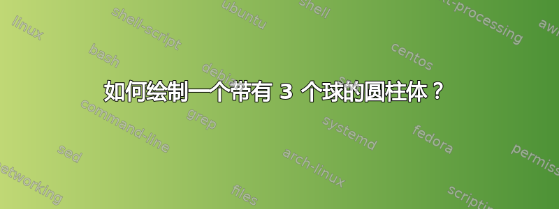 如何绘制一个带有 3 个球的圆柱体？