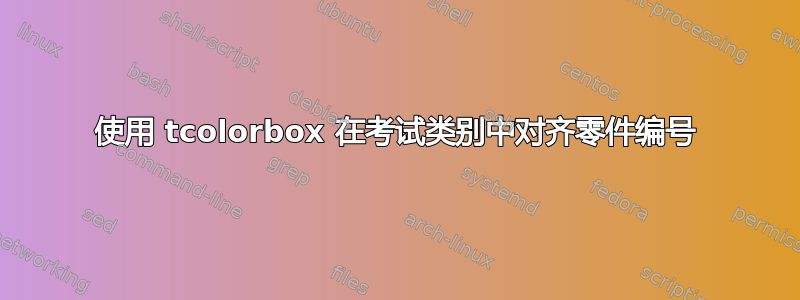 使用 tcolorbox 在考试类别中对齐零件编号