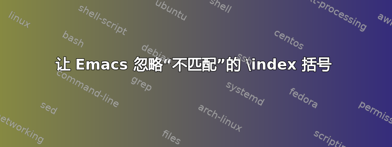 让 Emacs 忽略“不匹配”的 \index 括号