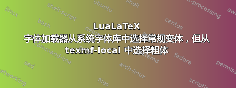 LuaLaTeX 字体加载器从系统字体库中选择常规变体，但从 texmf-local 中选择粗体