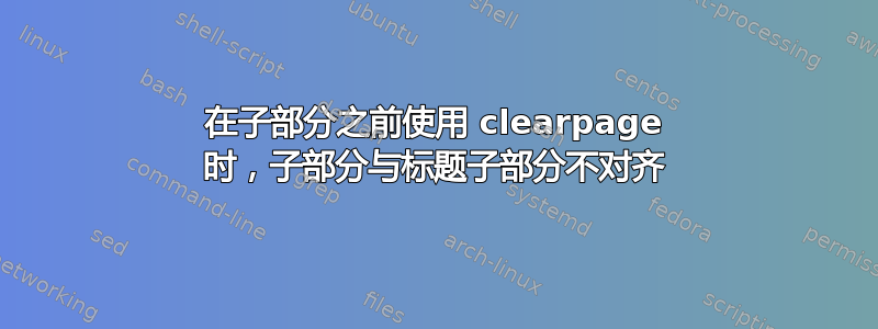 在子部分之前使用 clearpage 时，子部分与标题子部分不对齐