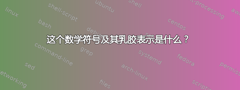 这个数学符号及其乳胶表示是什么？