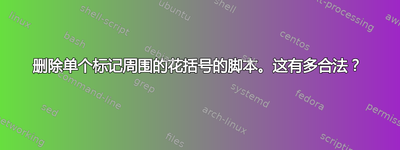 删除单个标记周围的花括号的脚本。这有多合法？