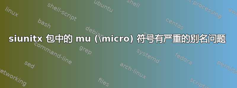 siunitx 包中的 mu (\micro) 符号有严重的别名问题