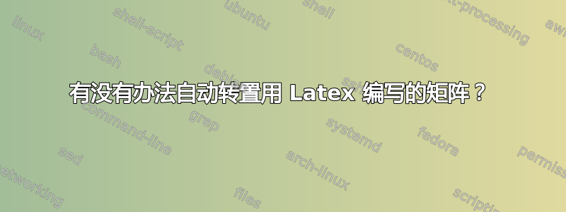 有没有办法自动转置用 Latex 编写的矩阵？