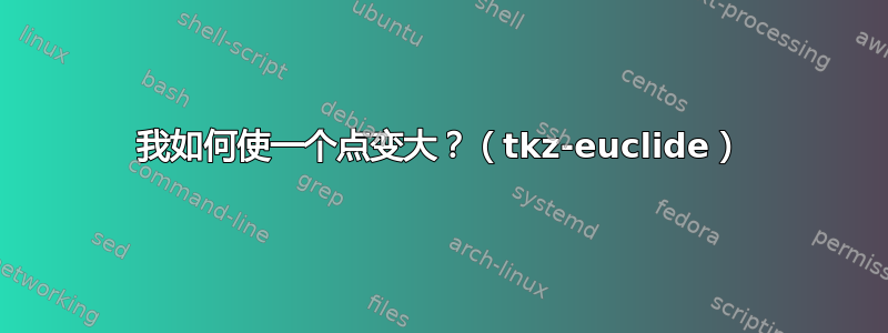 我如何使一个点变大？（tkz-euclide）