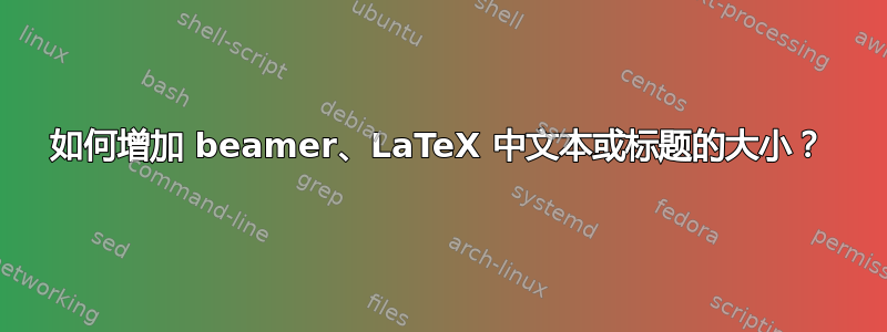 如何增加 beamer、LaTeX 中文本或标题的大小？