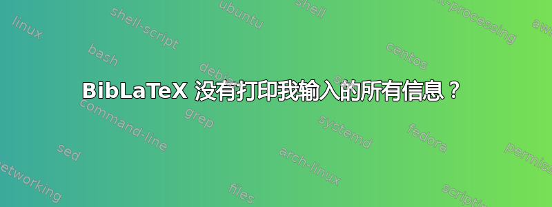 BibLaTeX 没有打印我输入的所有信息？