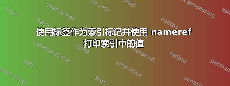 使用标签作为索引标记并使用 nameref 打印索引中的值