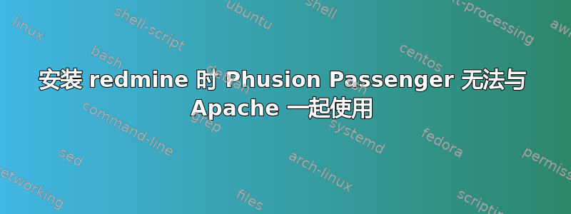 安装 redmine 时 Phusion Passenger 无法与 Apache 一起使用