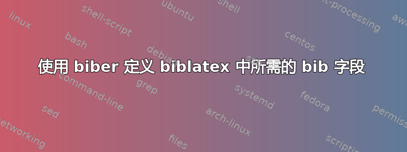 使用 biber 定义 biblatex 中所需的 bib 字段