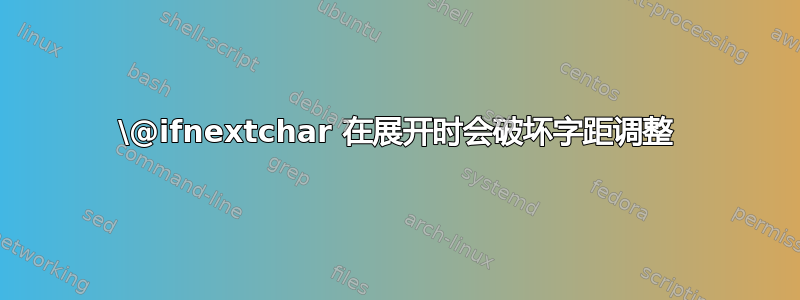 \@ifnextchar 在展开时会破坏字距调整