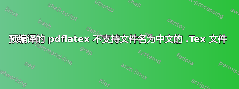 预编译的 pdflatex 不支持文件名为中文的 .Tex 文件