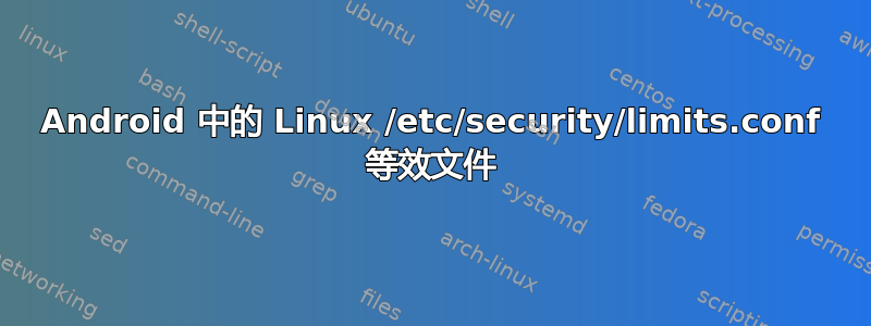 Android 中的 Linux /etc/security/limits.conf 等效文件