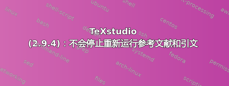 TeXstudio (2.9.4)：不会停止重新运行参考文献和引文