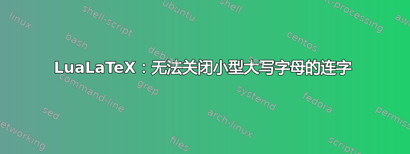 LuaLaTeX：无法关闭小型大写字母的连字