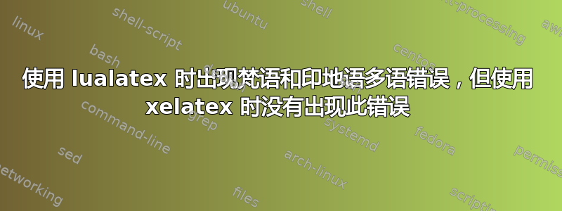 使用 lualatex 时出现梵语和印地语多语错误，但使用 xelatex 时没有出现此错误