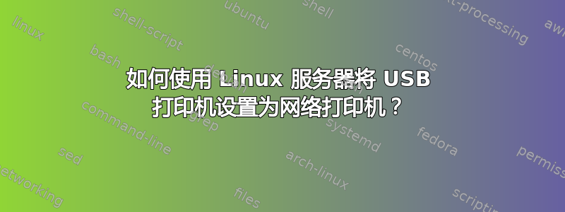 如何使用 Linux 服务器将 USB 打印机设置为网络打印机？