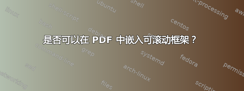 是否可以在 PDF 中嵌入可滚动框架？