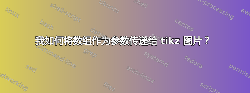 我如何将数组作为参数传递给 tikz 图片？