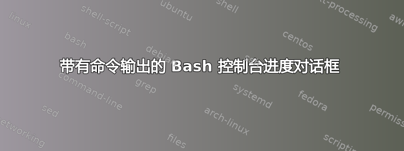 带有命令输出的 Bash 控制台进度对话框