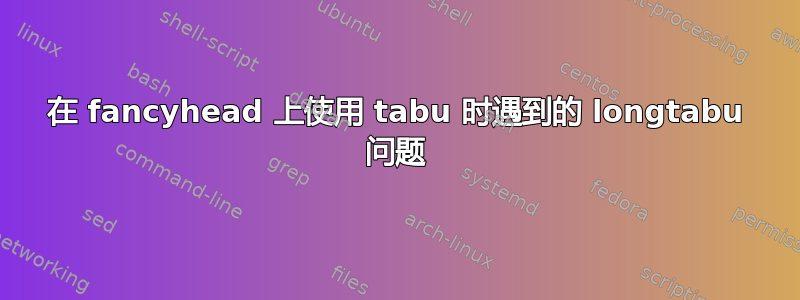 在 fancyhead 上使用 tabu 时遇到的 longtabu 问题