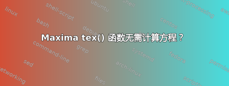 Maxima tex() 函数无需计算方程？