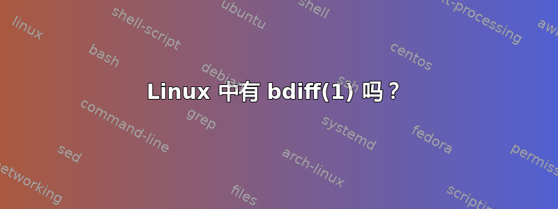 Linux 中有 bdiff(1) 吗？