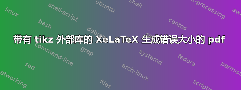 带有 tikz 外部库的 XeLaTeX 生成错误大小的 pdf