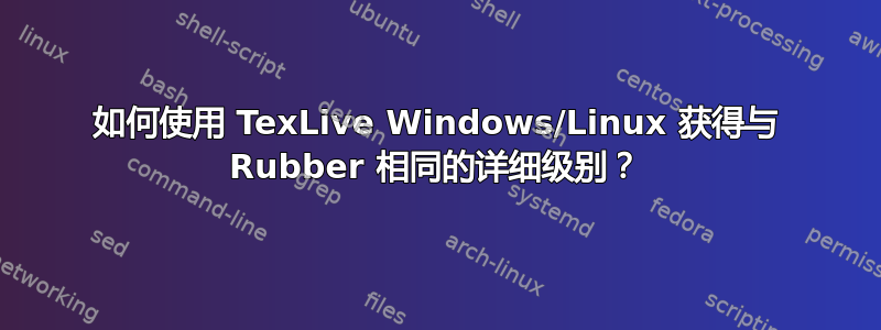 如何使用 TexLive Windows/Linux 获得与 Rubber 相同的详细级别？