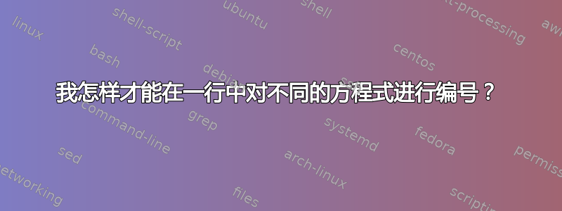 我怎样才能在一行中对不同的方程式进行编号？