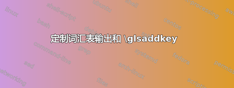 定制词汇表输出和 \glsaddkey 