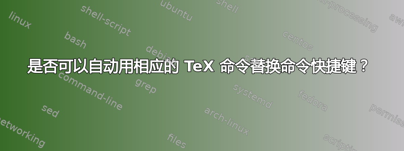 是否可以自动用相应的 TeX 命令替换命令快捷键？